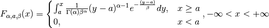 F_{\alpha, a, \beta}(x) =
\begin{cases}
   \int_{a}^{x} \frac{1}{\Gamma (\alpha) \beta^\alpha} (y - a)^{\alpha - 1} e^{-\frac{(y-a)}{\beta}} dy, & x \geq a \\
   0, & x < a
\end{cases},
- \infty < x < + \infty