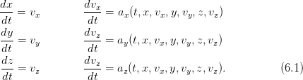 dx               dv
--- = vx         --x-= ax(t,x,vx,y,vy, z,vz)
 dt              dt
dy- = v          dvz-= a (t,x,v ,y,v ,z, v)
 dt    y         dt     y      x    y     z
 dz              dvz
 dt-= vz         dt--= az(t,x,vx,y,vy,z,vz).           (6.1)
