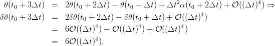   𝜃(t0 + 3Δt )  =  2𝜃(t0 + 2Δt ) − 𝜃(t0 + Δt) + Δt2 α(t0 + 2Δt ) + 𝒪 ((Δt )4) ⇒
                                                       4
δ 𝜃(t0 + 3Δt )  =  2δ𝜃 (t0 + 2Δt ) − δ𝜃(t0 + Δt) + 𝒪 ((Δt) )
               =  6𝒪 ((Δt )4) − 𝒪 ((Δt)4) + 𝒪 ((Δt )4)
                          4
               =  6𝒪 ((Δt )),
      